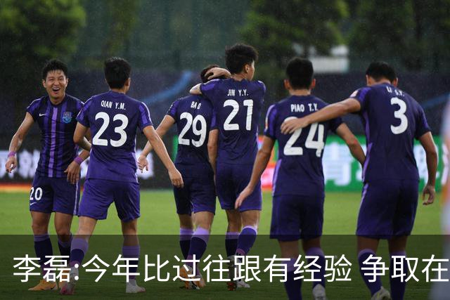 李磊:今年比过往跟有经验 争取在所有队里最后回家